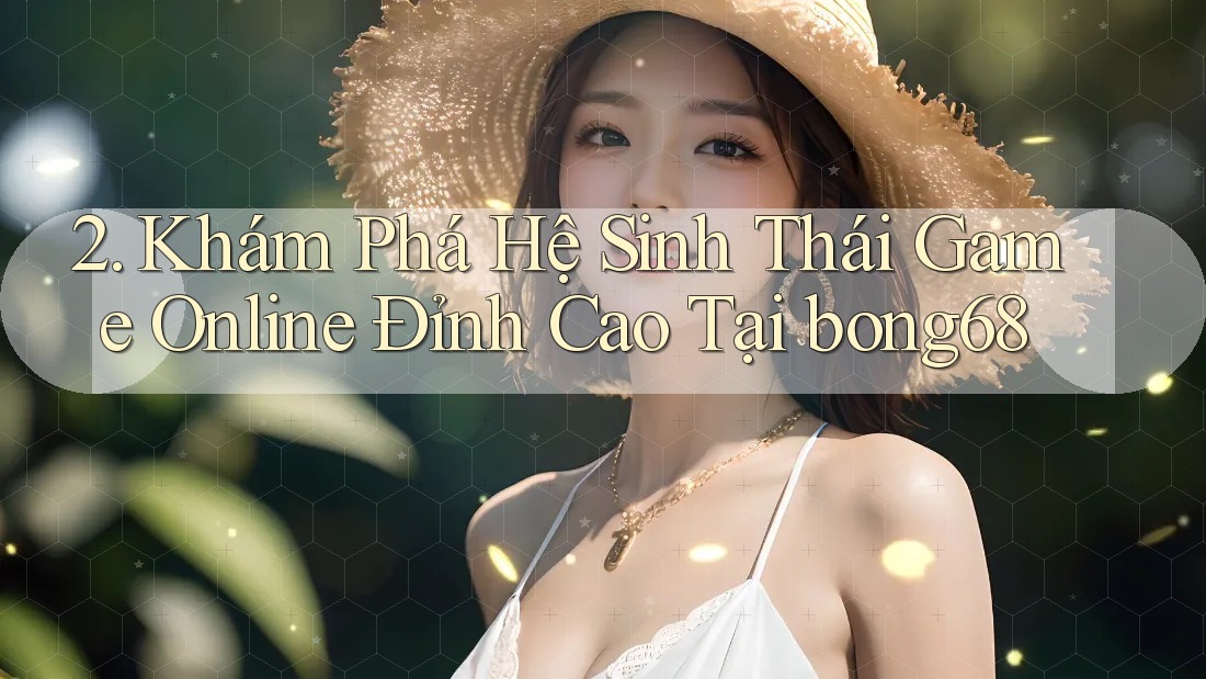 2. Khám Phá Hệ Sinh Thái Game Online Đỉnh Cao Tại bong68