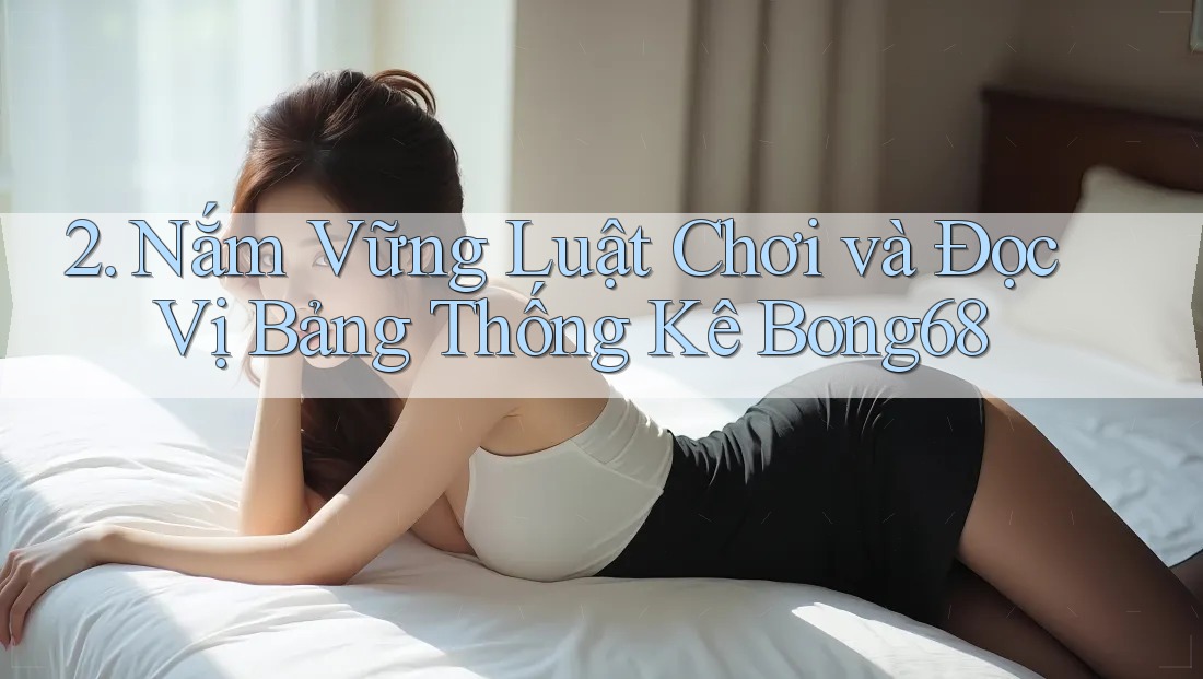 2. Nắm Vững Luật Chơi và Đọc Vị Bảng Thống Kê Bong68 2. Nắm Vững Luật Chơi và Đọc Vị Bảng Thống Kê Bong68
