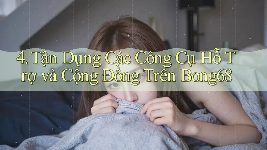 4. Tận Dụng Các Công Cụ Hỗ Trợ và Cộng Đồng Trên Bong68 4. Tận Dụng Các Công Cụ Hỗ Trợ và Cộng Đồng Trên Bong68
