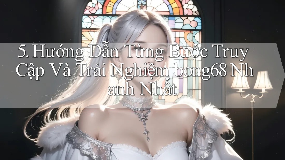 5. Hướng Dẫn Từng Bước Truy Cập Và Trải Nghiệm bong68 Nhanh Nhất