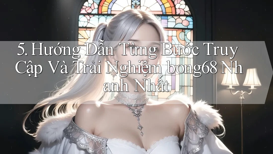 5. Hướng Dẫn Từng Bước Truy Cập Và Trải Nghiệm bong68 Nhanh Nhất