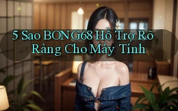 5 sao bong68 hỗ trợ rõ ràng cho máy tính