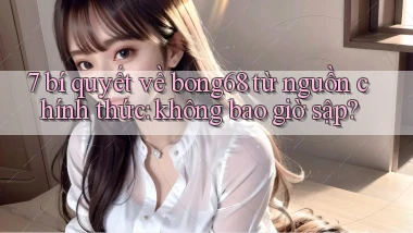 7 bí quyết về bong68 từ nguồn chính thức không bao giờ sập