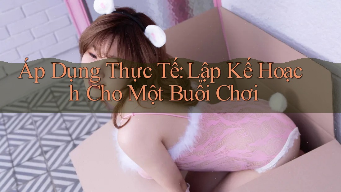 Áp Dụng Thực Tế: Lập Kế Hoạch Cho Một Buổi Chơi Áp Dụng Thực Tế: Lập Kế Hoạch Cho Một Buổi Chơi