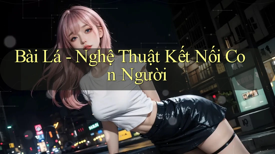 Bài Lá - Nghệ Thuật Kết Nối Con Người