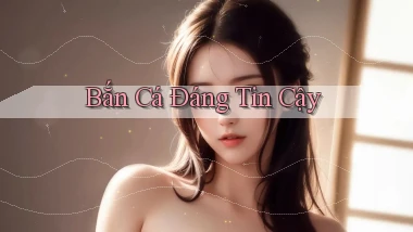 Bắn cá Đáng tin cậy