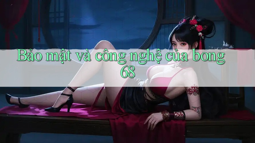 Bảo mật và công nghệ của bong68 Bảo mật và công nghệ của bong68