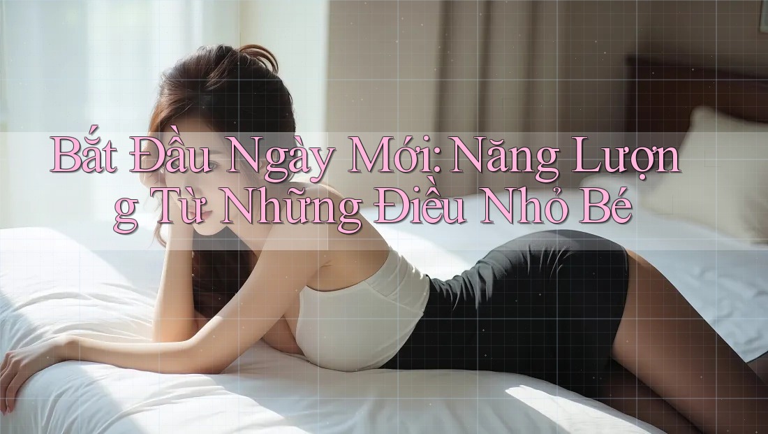 Bắt Đầu Ngày Mới: Năng Lượng Từ Những Điều Nhỏ Bé