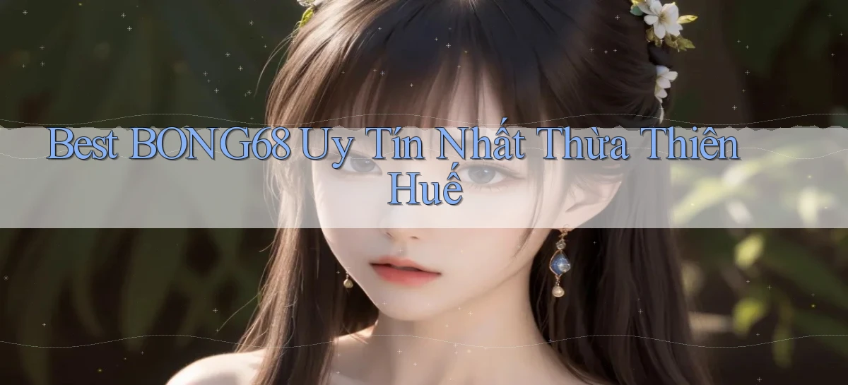 best bong68 uy tín nhất Thừa Thiên Huế