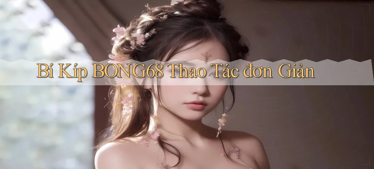 bí kíp bong68 thao tác đơn giản