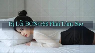 bị lỗi bong68 phải làm sao
