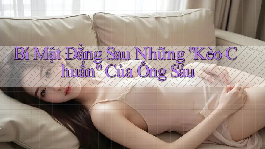 Bí Mật Đằng Sau Những “Kèo Chuẩn” Của Ông Sáu