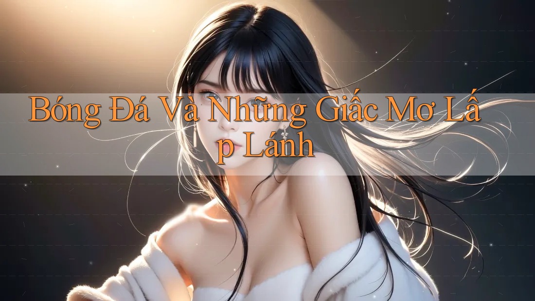 Bóng Đá Và Những Giấc Mơ Lấp Lánh Bóng Đá Và Những Giấc Mơ Lấp Lánh