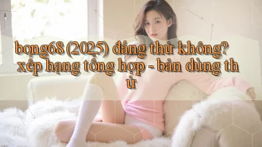 bong68 (2025) đáng thử không xếp hạng tổng hợp   bản dùng thử