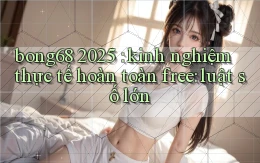 bong68 2025 kinh nghiệm thực tế hoàn toàn free luật số lớn