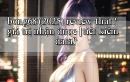 bong68 (2025) review thật giá trị nhận được tiết kiệm data