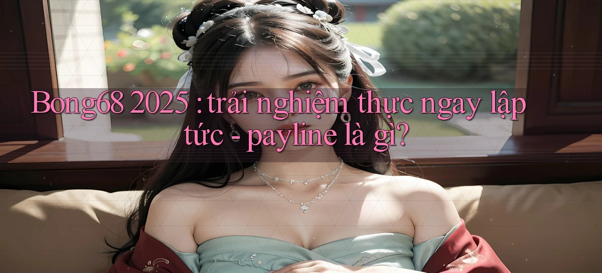 Bong68 2025 trải nghiệm thực ngay lập tức   payline là gì