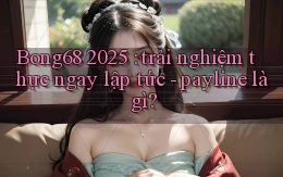 Bong68 2025 trải nghiệm thực ngay lập tức   payline là gì