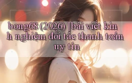 bong68 (2026) bài viết kinh nghiệm đối tác thanh toán uy tín