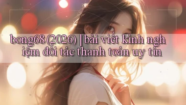 bong68 (2026) bài viết kinh nghiệm đối tác thanh toán uy tín