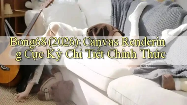 Bong68 (2026) Canvas rendering cực kỳ chi tiết chính thức
