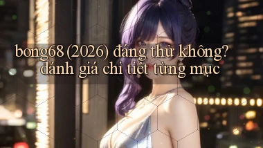 bong68 (2026) đáng thử không đánh giá chi tiết từng mục