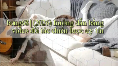 bong68 (2026) hướng dẫn bằng video đối tác chiến lược uy tín