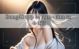 Bong68 app bị treo   làm sao để