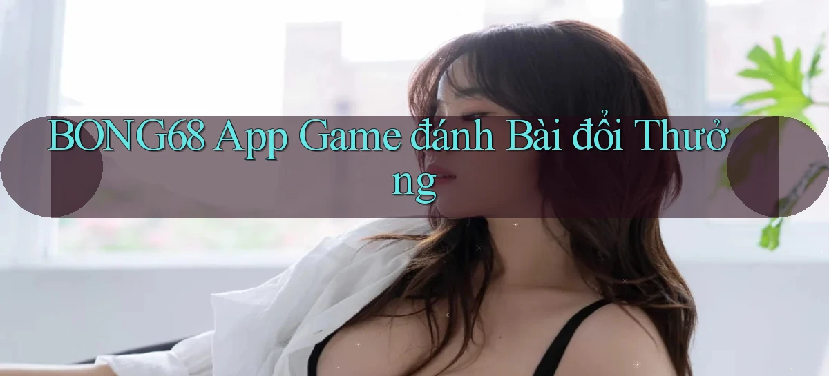 bong68 app game đánh bài đổi thưởng