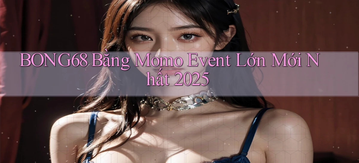 bong68 bằng momo event lớn mới nhất 2025