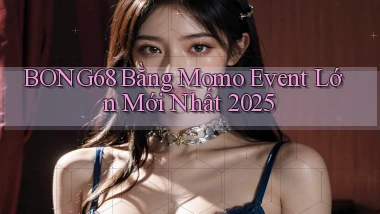 bong68 bằng momo event lớn mới nhất 2025