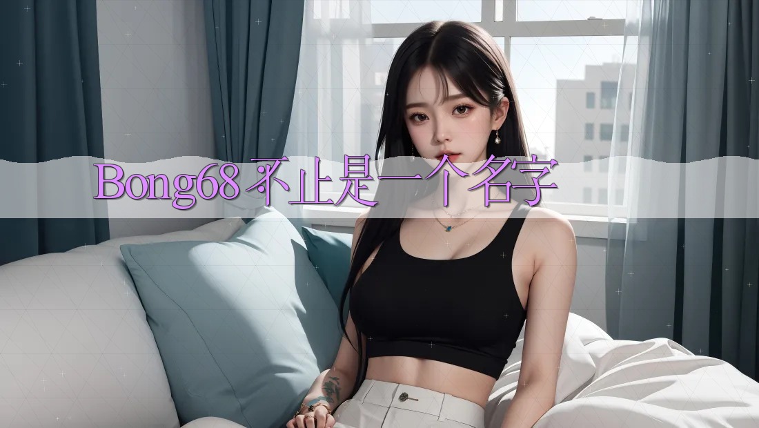 Bong68：不止是一个名字