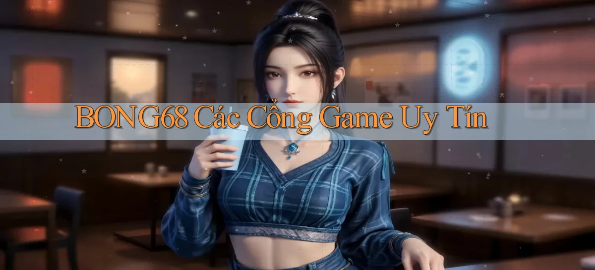 bong68 các cổng game uy tín
