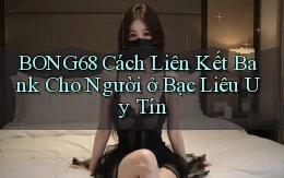 bong68 cách liên kết bank cho người ở Bạc Liêu uy tín