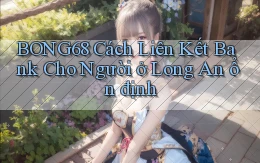 bong68 cách liên kết bank cho người ở Long An ổn định
