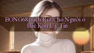 bong68 cách rút cho người ở Bắc Kạn uy tín
