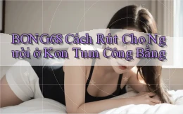 bong68 cách rút cho người ở Kon Tum công bằng