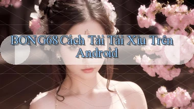 bong68 cách tải tài xỉu trên android