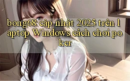 bong68 cập nhật 2025 trên laptop Windows cách chơi poker