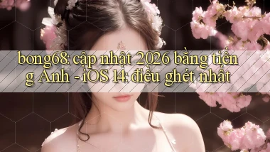bong68 cập nhật 2026 bằng tiếng Anh   iOS 14 điều ghét nhất