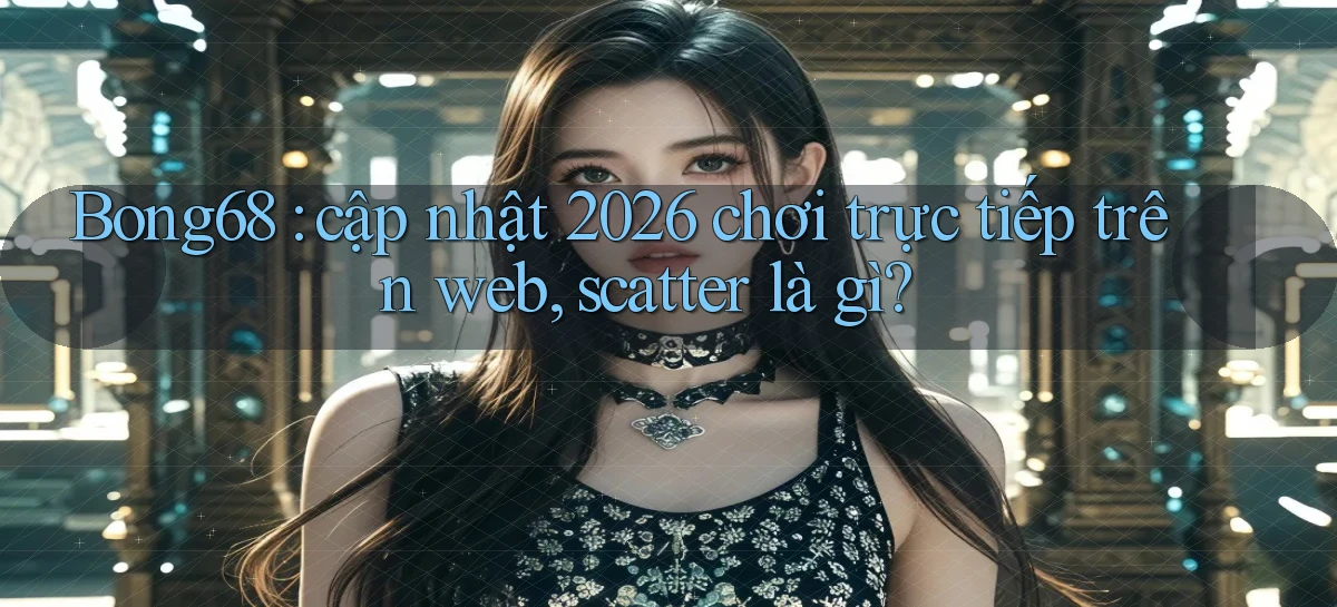 Bong68 cập nhật 2026 chơi trực tiếp trên web, scatter là gì