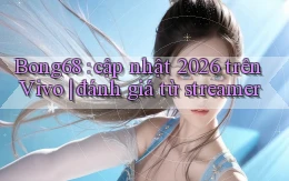 Bong68 cập nhật 2026 trên Vivo đánh giá từ streamer