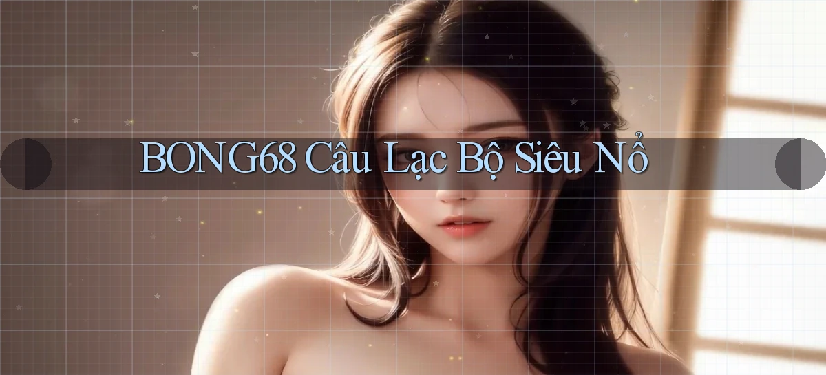 bong68 Câu lạc bộ siêu nổ