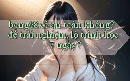 bong68 có an toàn không để trải nghiệm, lộ trình học 7 ngày