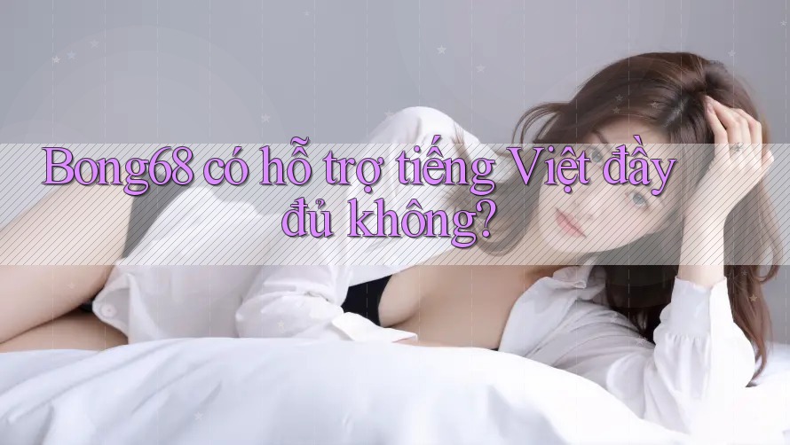 Bong68 có hỗ trợ tiếng Việt đầy đủ không? Bong68 có hỗ trợ tiếng Việt đầy đủ không?