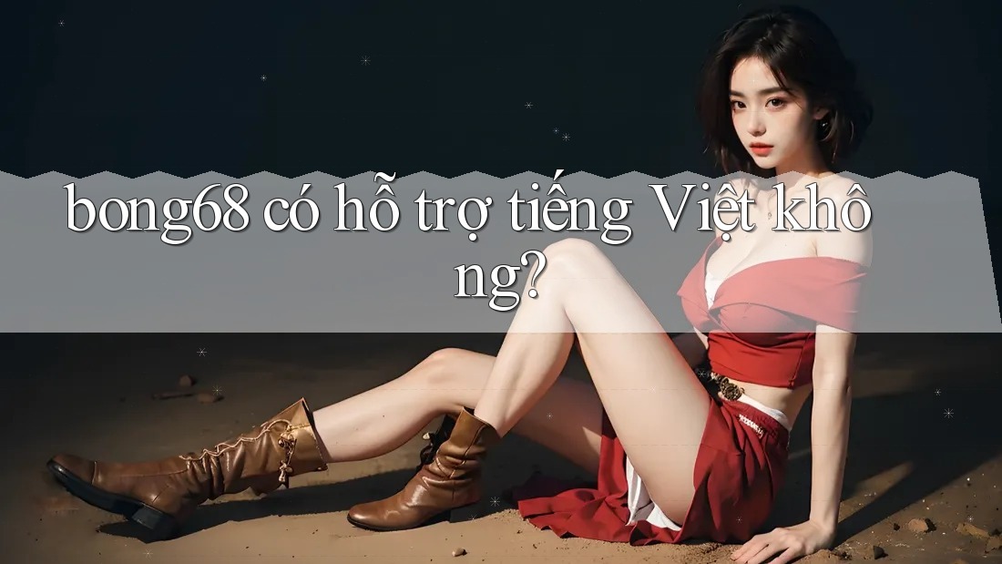 bong68 có hỗ trợ tiếng Việt không?