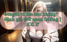 bong68 có lừa đảo không đánh giá chủ quan 0 đồng iOS 17