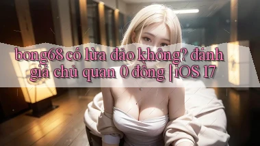 bong68 có lừa đảo không đánh giá chủ quan 0 đồng iOS 17