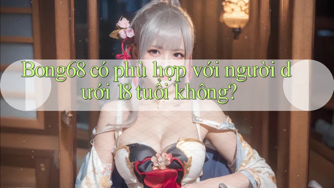 Bong68 có phù hợp với người dưới 18 tuổi không?
