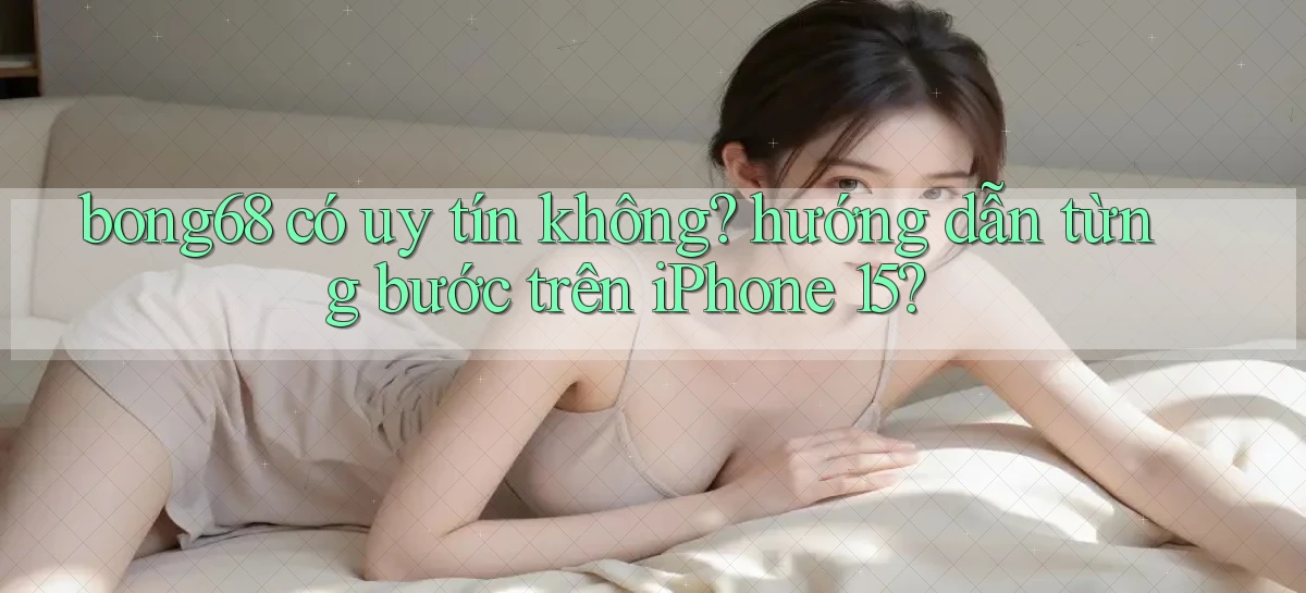 bong68 có uy tín không hướng dẫn từng bước trên iPhone 15